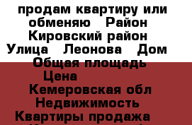  продам квартиру или обменяю › Район ­ Кировский район › Улица ­ Леонова › Дом ­ 16 › Общая площадь ­ 40 › Цена ­ 1 400 000 - Кемеровская обл. Недвижимость » Квартиры продажа   . Кемеровская обл.